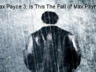 Max Payne 3: Is This The Fall of Max Payne?