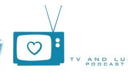 TV and Lust Podcast: Episode 6