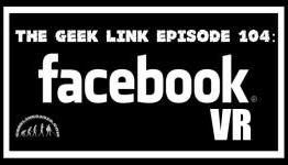 The Geek Link Episode 104: Facebook VR