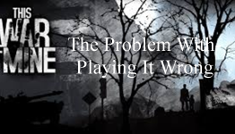 This War Of Mine – The Problem With Playing It Wrong