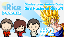 Rice Digital Podcast: Bladestorm, Anime Dubs, Bad Husband Goku