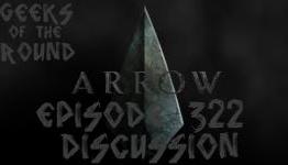 Geeks of the Round | Arrow Episode 322 Discussion Vidcast