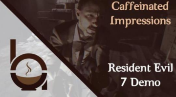 Caffeinated Impressions – Resident Evil 7 Demo