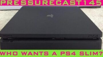 Who Wants a PlayStation 4 Slim? (Pressurecast One-Hundred-Forty-Five)
