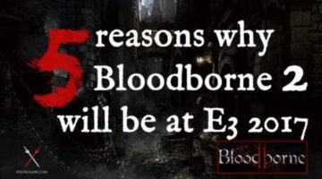 5 Reasons Bloodborne 2 Will Be At E3 2017