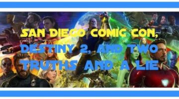 Ep . 60 – San Diego Comic Con, Destiny 2, and Two Truths and a Lie