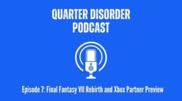 Quarter Disorder Podcast: Episode 7-Final Fantasy VII Rebirth and Xbox Partner Preview