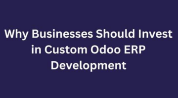 Why Businesses Should Invest in Custom Odoo ERP Development?