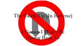 The Catch-Up (In Reverse) – 4 Games I Won’t Be Going Back To